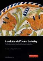 London's Delftware Industry: The Tin-Glazed Pottery Industries of Southwark and Lambeth - Ian Betts, Kieron Tyler, Roy Stephenson