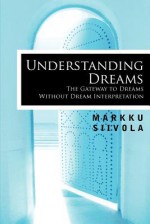 Understanding Dreams: The Gateway to Dreams Without Dream Interpretation - Markku Siivola, Richard Jenkins