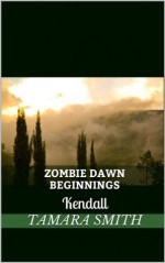 Zombie Dawn Beginnings - Kendall (Zombie Dawn - Beginnings) - Tamara Smith