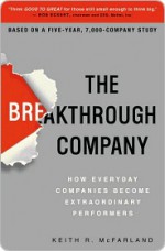 The Breakthrough Company: How Everyday Companies Become Extraordinary Performers - Keith McFarland