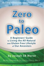 Zero to Paleo: A Beginners' Guide to Living the All-Natural and Gluten Free Lifestyle of Our Ancestors - Joseph SB Morse