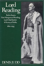 Lord Reading: Rufus Isaacs, First Marquess of Reading, Lord Chief Justice and Viceroy of India, 1860-1935 - Denis Judd