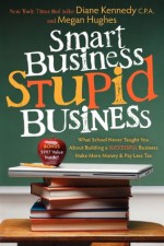 Smart Business, Stupid Business: What School Never Taught You About Building a SUCCESSFUL Business - Diane Kennedy, Megan Hughes