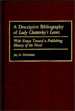 A Descriptive Bibliography of Lady Chatterley's Lover: With Essays Toward a Publishing History of the Novel - Jay A. Gertzman