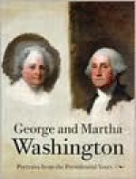 George and Martha Washington: Portraits from the Presidential Years, Preface by Edmund Morgan - Ellen Gross Miles, National Portrait Gallery (Smithsonian Institution)