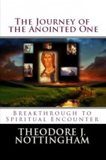 The Journey of the Anointed One: Breakthrough to Spiritual Encounter - Theodore J. Nottingham