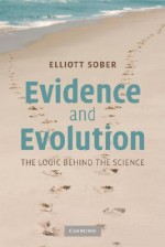 Evidence and Evolution: The Logic Behind the Science - Elliott Sober