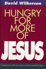 Hungry for More of Jesus: Experiencing His Presence in These Troubled Times - David Wilkkerson