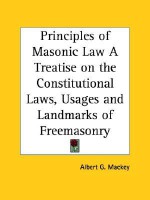 Principles of Masonic Law a Treatise on the Constitutional Laws, Usages and Landmarks of Freemasonry - Albert Mackey