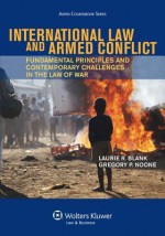 International Law and Armed Conflict: Fundamental Principles and Contemporary Challenges in the Law of War - Laurie Blank