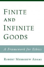 Finite and Infinite Goods: A Framework for Ethics - Robert Merrihew Adams