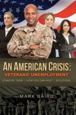 An American Crisis: Veterans' Unemployment: Stand by Them/How You Can Help/Solutions - Mark Baird