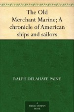 The Old Merchant Marine; A chronicle of American ships and sailors - Ralph Delahaye Paine