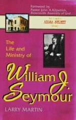 The Life and Ministry of William J. Seymour: And a History of the Azusa Street Revival (The complete Azusa street library) - Larry Martin, John A. Kilpatrick