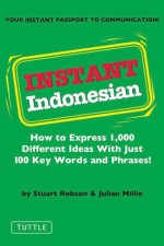 Instant Indonesian: How to Express 1,000 Different Ideas with Just 100 Key Words and Phrases! (Indonesian Phrasebook) (Instant Phrasebook Series) - Stuart Robson, Julian Millie