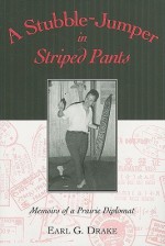 A Stubble-Jumper in Striped Pants: Memoirs of a Prairie Diplomat - Earl Drake