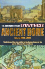 The Mammoth Book of Eyewitness Ancient Rome: The History of the Rise and Fall of the Roman Empire in the Words of Those Who Were There (Mammoth Books) - Jon E. Lewis