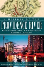 A History of the Providence River: With the Moshassuck, Woonasquatucket & Seekonk Tributaries - Robert A Geake, Patrick Conley