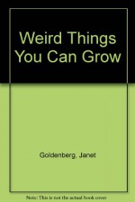 Weird Things You Can Grow - Janet Goldenberg, Phoebe Gloeckner