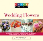 Knack Wedding Flowers: A Complete Illustrated Guide to Ideas for Bouquets, Ceremony Decor, and Reception Centerpieces - Sharon Naylor, Anna Adesanya, Rich Penrose