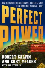 Perfect Power: How the Microgrid Revolution Will Unleash Cleaner, Greener, and More Abundant Energy - Robert Galvin, Jay Stuller, Kurt Yeager