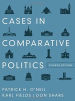 Cases in Comparative Politics (Fourth Edition) - Patrick H. O'Neil, Karl Fields, Don Share