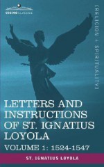 Letters and Instructions of St. Ignatius Loyola, Volume 1 1524-1547 - St. Ignatius of Loyola