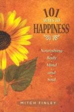 101 Ways To Happiness: Nourishment For Body, Mind, And Soul - Mitch Finley