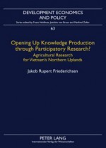 Opening Up Knowledge Production Through Participatory Research?: Agricultural Research for Vietnam's Northern Uplands - Jakob Rupert Friederichsen, Franz Heidhues, Joachim Braun