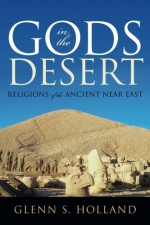 Gods in the Desert: Religions of the Ancient Near East - Glenn S. Holland