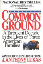 Common Ground: A Turbulent Decade in the Lives of Three American Families - J. Anthony Lukas