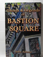 Ghosts And Legends Of Bastion Square - John D. Adams