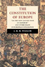 The Constitution of Europe: 'Do the New Clothes Have an Emperor?' and Other Essays on European Integration - J.H.H. Weiler