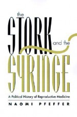 The Stork and the Syringe: A Political History of Reproductive Medicine - Naomi Pfeffer