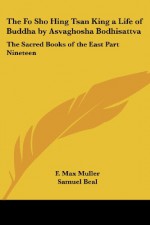 The Fo Sho Hing Tsan King a Life of Buddha by Asvaghosha Bodhisattva: The Sacred Books of the East Part Nineteen - F. Max Muller, Samuel Beal