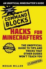 Hacks for Minecrafters: Command Blocks: The Unofficial Guide to Tips and Tricks That Other Guides Won't Teach You - Megan Miller