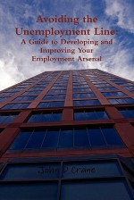 Avoiding the Unemployment Line: A Guide to Developing and Improving Your Employment Arsenal - John Crane