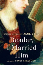 Reader, I Married Him: Stories Inspired by Jane Eyre - Tracy Chevalier, Joanna Briscoe, Susan Hill, Elizabeth McCracken, Nadifa Mohamed, Audrey Niffenegger, Patricia Park, Francine Prose, Namwali Serpell, Elif Shafak, Lionel Shriver, Salley Vickers, Emma Donoghue, Evie Wyld, Helen Dunmore, Esther Freud, Jane Gardam, Linda Gra