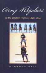 Army Regulars on the Western Frontier - Durwood Ball