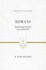 Romans: Righteousness from Heaven - R Kent Hughes