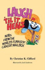 Laugh 'Til It Heals: Notes from the World's Funniest Cancer Mailbox - Christine K. Clifford, Jack Lindstrom