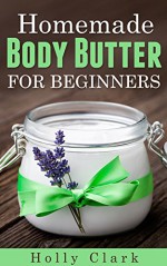 Homemade Body Butter For Beginners - Holly Clark