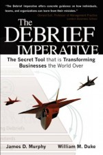 The Debrief Imperative: Fighter Pilots and The Secret Tool That Is Transforming Businesses The World over - William M. Duke, James D. Murphy