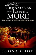 Living the Treasures in the Land of More: Discoveries of a New Catholic Christian - Leona Choy