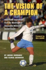 Vision of a Champion - Anson Dorrance, Gloria Averbuch