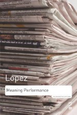 Meaning Performance: Essays on Poetry - Tony Lopez