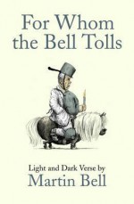 For Whom the Bell Tolls: Light and Dark Verse - Martin Bell