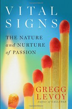 Vital Signs: The Nature and Nurture of Passion - Gregg Levoy