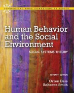 Human Behavior and the Social Environment: Social Systems Theory (7th Edition) (Connecting Core Competencies) - Orren Dale, Rebecca Smith