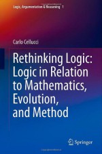 Rethinking Logic: Logic in Relation to Mathematics, Evolution, and Method (Logic, Argumentation & Reasoning) - Carlo Cellucci